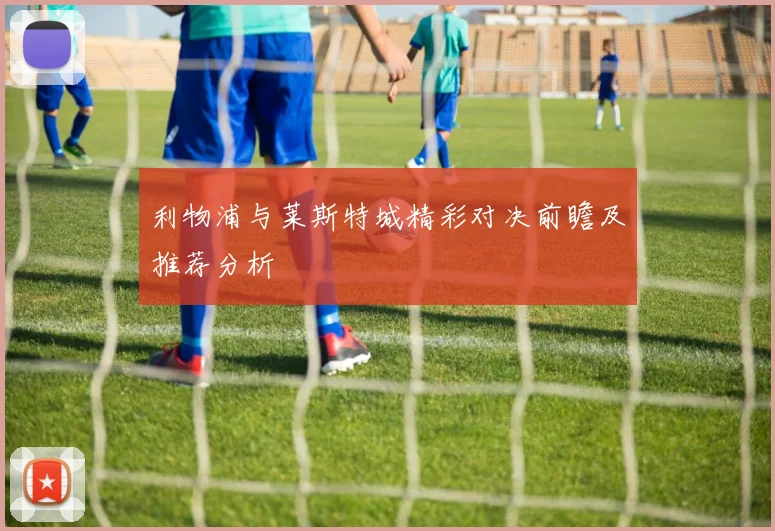 利物浦与莱斯特城精彩对决前瞻及推荐分析