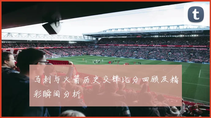 马刺与火箭历史交锋比分回顾及精彩瞬间分析