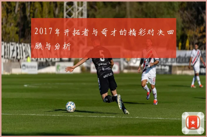2017年开拓者与奇才的精彩对决回顾与分析