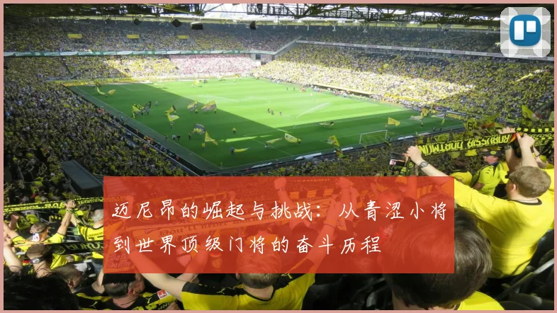 迈尼昂的崛起与挑战：从青涩小将到世界顶级门将的奋斗历程