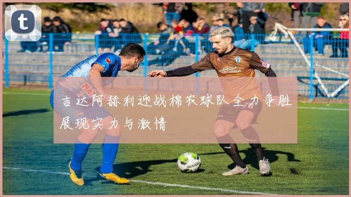 吉达阿赫利迎战棉农球队全力争胜展现实力与激情