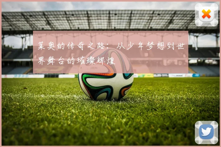 莱奥的传奇之路：从少年梦想到世界舞台的璀璨辉煌