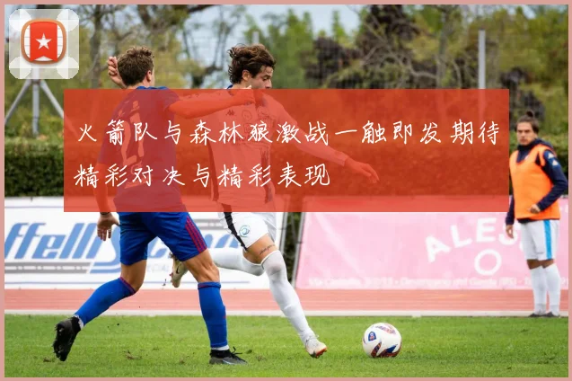 火箭队与森林狼激战一触即发期待精彩对决与精彩表现
