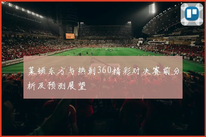 莱顿东方与热刺360精彩对决赛前分析及预测展望